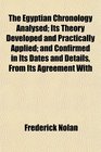 The Egyptian Chronology Analysed Its Theory Developed and Practically Applied and Confirmed in Its Dates and Details From Its Agreement With