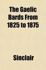 The Gaelic Bards From 1825 to 1875