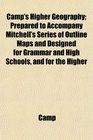 Camp's Higher Geography Prepared to Accompany Mitchell's Series of Outline Maps and Designed for Grammar and High Schools and for the Higher