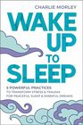 Wake Up to Sleep 5 Powerful Practices to Transform Stress and Trauma for Peaceful Sleep and Mindful Dreams