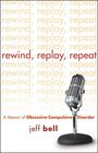 Rewind Replay Repeat A Memoir of ObsessiveCompulsive Disorder