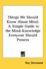 Things We Should Know About Mind A Simple Guide to the MindKnowledge Everyone Should Possess