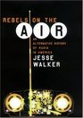 Rebels on the Air An Alternative History of Radio in America