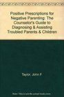 Positive Prescriptions for Negative Parenting The Counselor's Guide to Diagnosing  Assisting Troubled Parents  Children