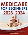 Medicare for Beginners 20232024 Uncover Affordable Healthcare Secrets and Discover the Optimal Plan For You and Your Loved Ones With Insights From a 21Year Medicare Expert