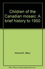 Children of the Canadian mosaic A brief history to 1950