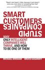 Smart Customers Stupid Companies Why Only Intelligent Companies Will Thrive and How To Be One of Them