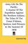 Army Life On The Pacific A Journal Of The Expedition Against The Northern Indians The Tribes Of The Coeur D'Alenes Spokans And Pelouzes In The Summer Of 1858