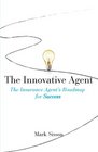 The Innovative Agent The Insurance Agent's Roadmap for Success