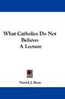 What Catholics Do Not Believe A Lecture