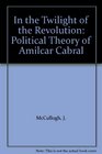 In the twilight of revolution The political theory of Amilcar Cabral