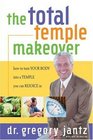 The Total Temple Makeover How To Turn Your Body Into A Temple You Can Rejoice In