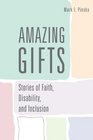 Amazing Gifts Stories of Faith Disability and Inclusion