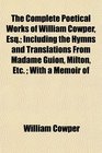 The Complete Poetical Works of William Cowper Esq Including the Hymns and Translations From Madame Guion Milton Etc  With a Memoir of