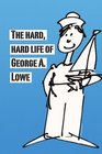 The Hard Hard Life of George A Lowe