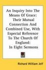 An Inquiry Into The Means Of Grace Their Mutual Connection And Combined Use With Especial Reference To The Church Of England In Eight Sermons