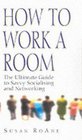 How to Work a Room The Ultimate Guide to Savvy Socialising in Person and Online