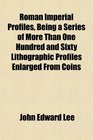 Roman Imperial Profiles Being a Series of More Than One Hundred and Sixty Lithographic Profiles Enlarged From Coins