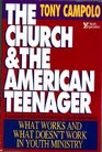 The Church and the American Teenager What Works and Doesn't Work in Youth Ministry