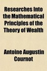 Researches Into the Mathematical Principles of the Theory of Wealth