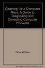 Cleaning Up a Computer Mess A Guide to Diagnosing and Correcting Computer Problems