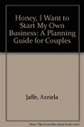 Honey I Want to Start My Own Business A Planning Guide for Couples