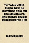 The Tax Law of 1896 Chapter Xxiv of the General Laws of New York Taking Effect June 15 1896 Codifying Revising and Repealing Part of the