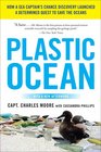 Plastic Ocean How a Sea Captain's Chance Discovery Launched a Determined Quest to Save the Oceans