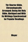 Thr Shorter Bible Chronologically Arranged Being the Holy Bible Abridged and With Its Writings Synchronized for Popular Readings