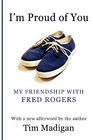 I'm Proud of You My Friendship with Fred Rogers