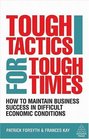Tough Tactics for Tough Times How to Maintain Business Success in Difficult Economic Conditions