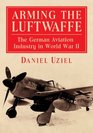 Arming the Luftwaffe The German Aviation Industry in World War II