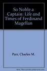 So Noble a Captain The Life and Times of Ferdinand Magellan