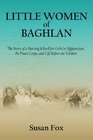 Little Women of Baghlan The Story of a Nursing School for  Girls in Afghanistan the Peace Corps and  Life Before the Taliban