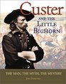 Custer and Little Bighorn The Man the Mystery the Myth