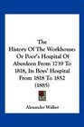 The History Of The Workhouse Or Poor's Hospital Of Aberdeen From 1739 To 1818 Its Boys' Hospital From 1818 To 1852