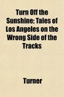 Turn Off the Sunshine Tales of Los Angeles on the Wrong Side of the Tracks