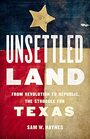Unsettled Land From Revolution to Republic the Struggle for Texas