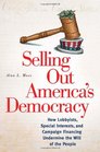 Selling Out America's Democracy How Lobbyists Special Interests and Campaign Financing Undermine the Will of the People