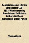 Reminiscences of Literary London From 17791853 With Interesting Anecdotes of Publishers Authors and Book Auctioneers of That Period