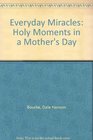 Everyday Miracles Holy Moments in a Mother's Day