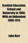 Scottish Education School and University to 1908 With an Addendum 19081913
