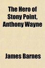 The Hero of Stony Point Anthony Wayne