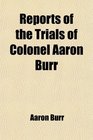 Reports of the Trials of Colonel Aaron Burr