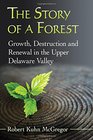 The Story of a Forest Growth Destruction and Renewal in the Upper Delaware Valley