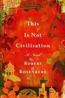 This is Not Civilization  A Novel
