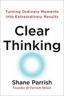 Clear Thinking: Turning Ordinary Moments into Extraordinary Results