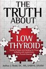 The Truth About Low Thyroid Stories of Hope and Healing for Those Suffering with Hashimoto's Low Thyroid Disease