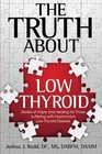 The Truth About Low Thyroid: Stories of Hope and Healing for Those Suffering with Hashimoto's Low Thyroid Disease