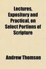 Lectures Expository and Practical on Select Portions of Scripture